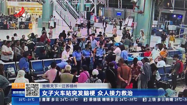 【放眼天下】江苏扬州：女子火车站突发脑梗 众人接力救治