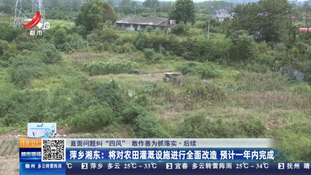 【直面问题纠“四风” 敢作善为抓落实·后续】萍乡湘东：将对农田灌溉设施进行全面改造 预计一年内完成