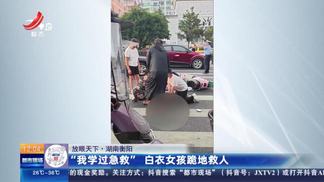 【放眼天下】湖南衡阳：“我学过急救” 白衣女孩跪地救人