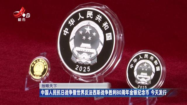 【放眼天下】中国人民抗日战争暨世界反法西斯战争胜利80周年金银纪念币 今天发行