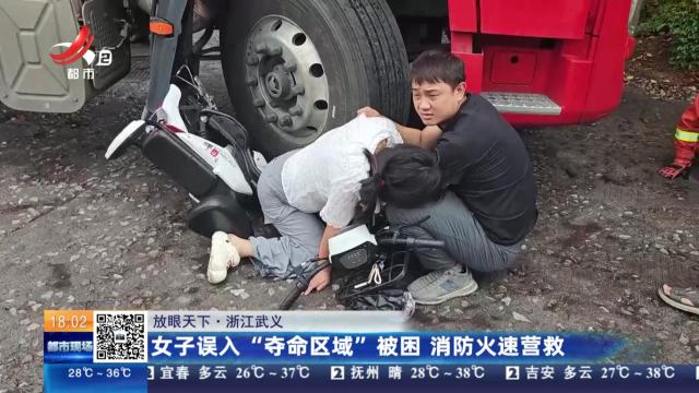 【放眼天下】浙江武义：女子误入“夺命区域”被困 消防火速营救