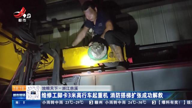 【放眼天下】浙江慈溪：维修工脚卡3米高行车起重机 消防搭梯扩张成功解救