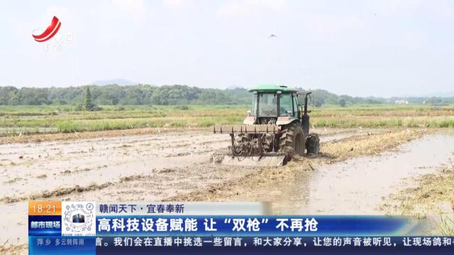 【赣闻天下】宜春奉新：高科技设备赋能 让“双抢”不再抢