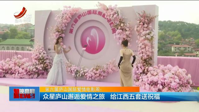 第六届庐山国际爱情电影周：众星庐山邂逅爱情之旅 给江西五套送祝福