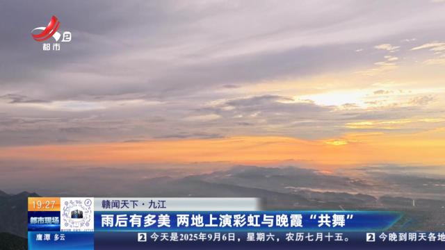 【赣闻天下】九江：雨后有多美 两地上演彩虹与晚霞“共舞”