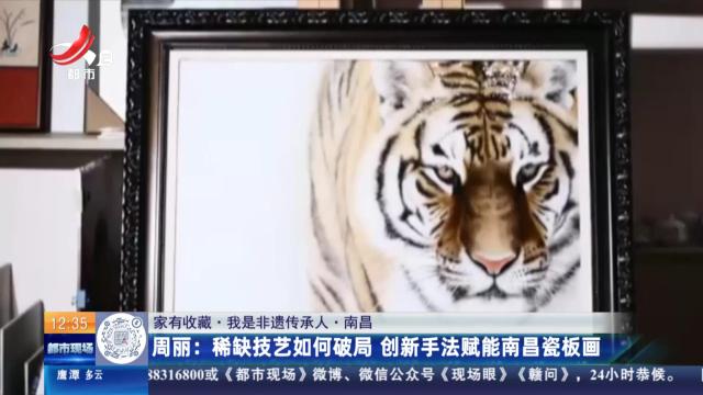 【家有收藏·我是非遗传承人·南昌】周丽：稀缺技艺如何破局 创新手法赋能南昌瓷板画
