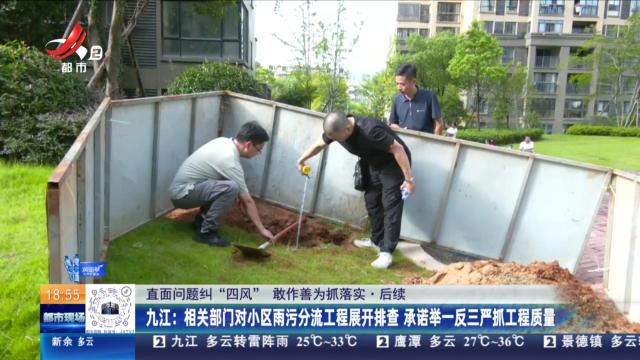 【直面问题纠“四风” 敢作善为抓落实·后续】九江：相关部门对小区雨污分流工程展开排查 承诺举一反三严抓工程质量