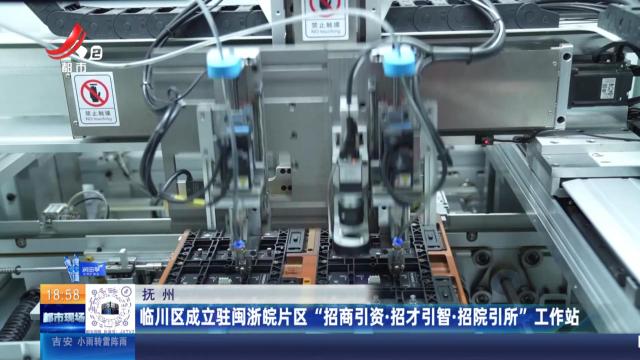 抚州：临川区成立驻闽浙皖片区“招商引资·招才引智·招院引所”工作站