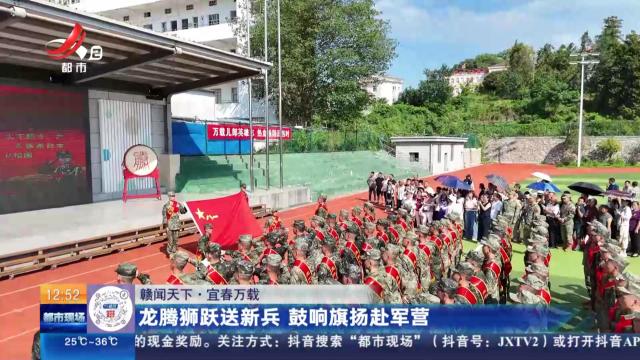 【赣闻天下】宜春万载：龙腾狮跃送新兵 鼓响旗扬赴军营