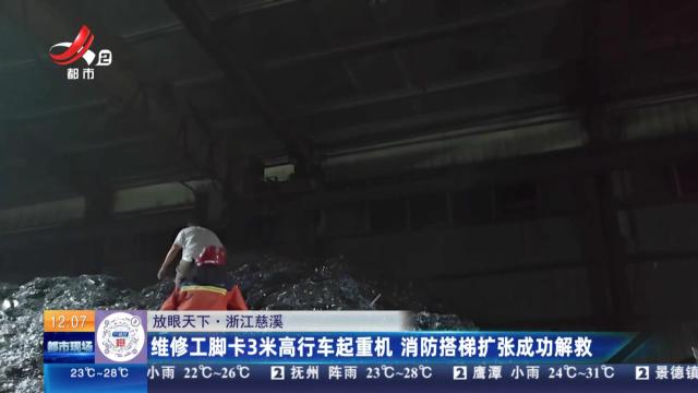 【放眼天下】浙江慈溪：维修工脚卡3米高行车起重机 消防搭梯扩张成功解救