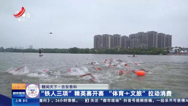 【赣闻天下】吉安泰和：“铁人三项”精英赛开赛 “体育+文旅”拉动消费