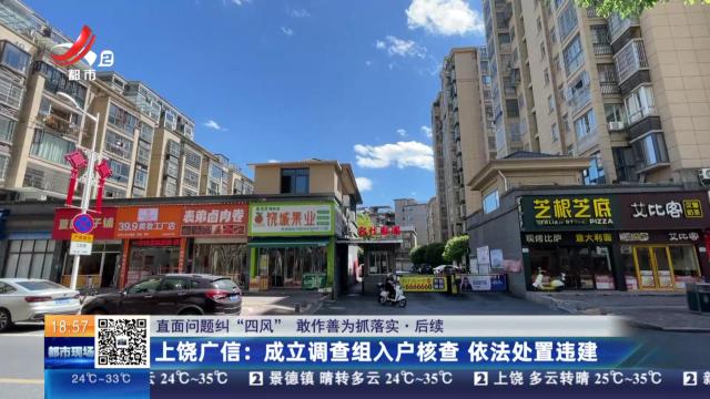 【直面问题纠“四风” 敢作善为抓落实·后续】上饶广信：成立调查组入户核查 依法处置违建
