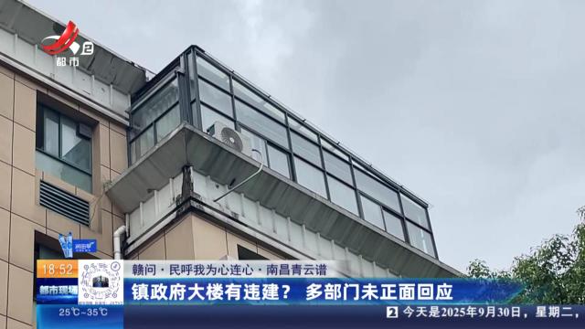 【赣问·民呼我为心连心】南昌青云谱：镇政府大楼有违建？多部门未正面回应
