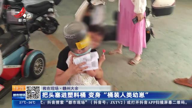 【救在现场】赣州大余：把头塞进塑料桶 变身“桶装人类幼崽”