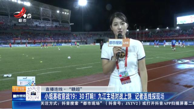 【直播连线·“赣超”】小组赛收官战19：30打响！九江主场对战上饶 记者连线探现场