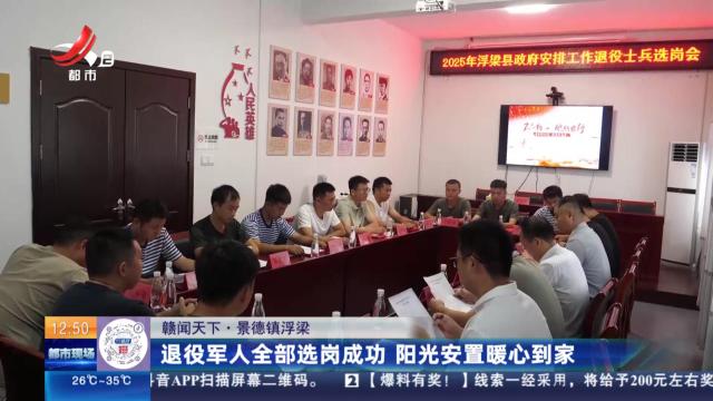 【赣闻天下】景德镇浮梁：退役军人全部选岗成功 阳光安置暖心到家