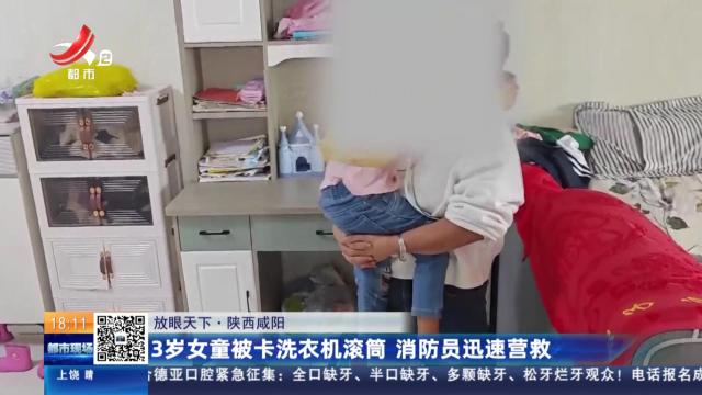 【放眼天下】陕西咸阳：3岁女童被卡洗衣机滚筒 消防员迅速营救