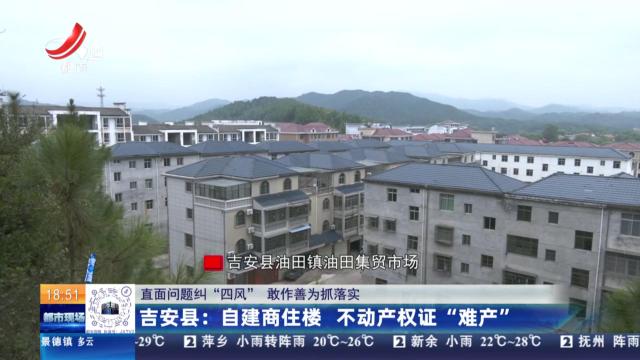 【直面问题纠“四风” 敢作善为抓落实】吉安县：自建商住楼 不动产权证“难产”