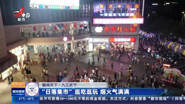 【赣闻天下】九江武宁：“日落集市”逛吃逛玩 烟火气满满