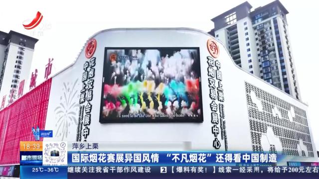 萍乡上栗：国际烟花赛展异国风情 “不凡烟花”还得看中国制造”