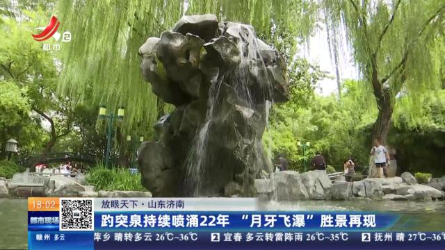 【放眼天下】山东济南：趵突泉持续喷涌22年 “月牙飞瀑”胜景再现