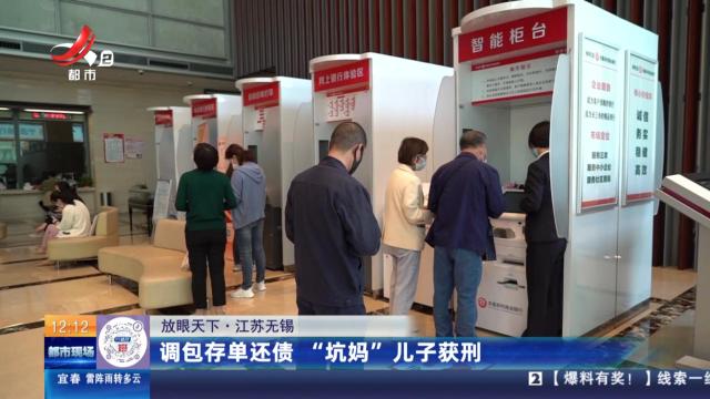 【放眼天下】江苏无锡：调包存单还债 “坑妈”儿子获刑