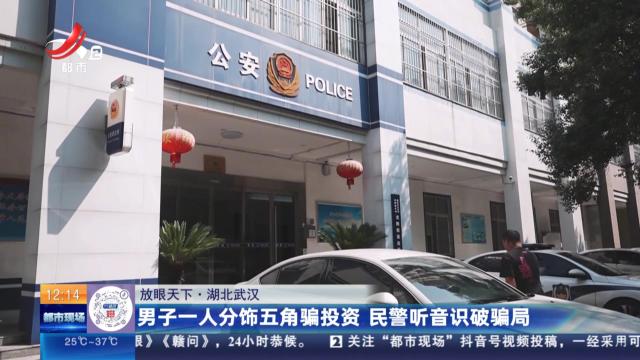 【放眼天下】湖北武汉：男子一人分饰五角骗投资 民警听音识破骗局