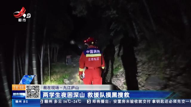 【救在现场】九江庐山：两学生夜困深山 救援队摸黑搜救