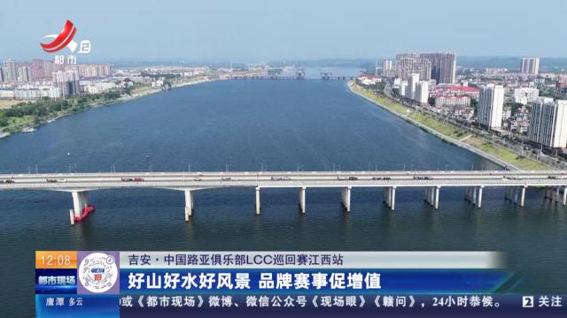 【吉安·中国路亚俱乐部LCC巡回赛江西站】好山好水好风景 品牌赛事促增值