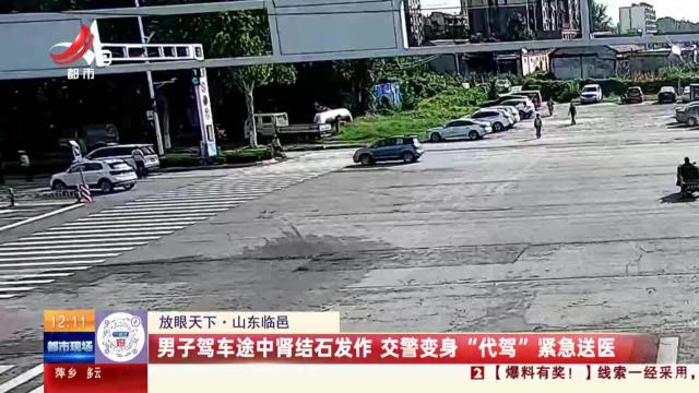 【放眼天下】山东临邑：男子驾车途中肾结石发作 交警变身“代驾”紧急送医