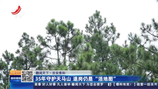【赣闻天下】吉安泰和：35年守护天马山 退岗仍是“活地图”