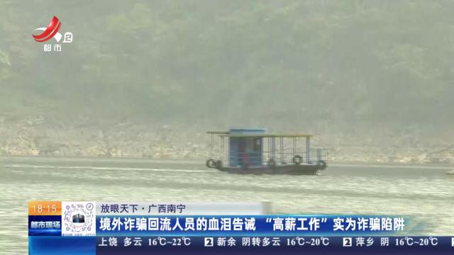 【放眼天下】广西南宁：境外诈骗回流人员的血流告诫 “高薪工作”实为诈骗陷阱