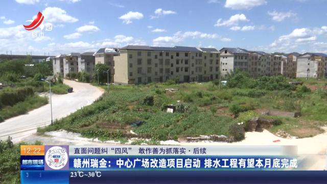 【直面问题纠“四风” 敢作善为抓落实·后续】赣州瑞金：中心广场改造项目启动 排水工程有望本月底完成