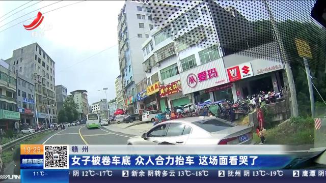 赣州：女子被卷车底 众人合力抬车 这场面看哭了