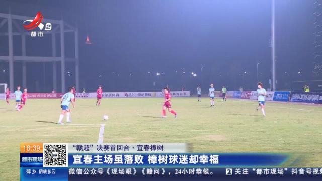 【“赣超”决赛首回合】宜春樟树：宜春主场虽落败 樟树球迷却幸福