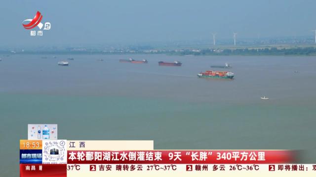 江西：本轮鄱阳湖江水倒灌结束 9天“长胖”340平方公里