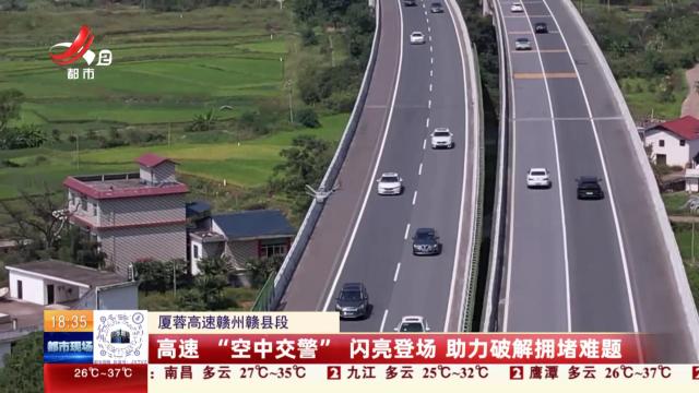 【厦蓉高速赣州赣县段】高速“空中交警”闪亮登场 助力破解拥堵难题