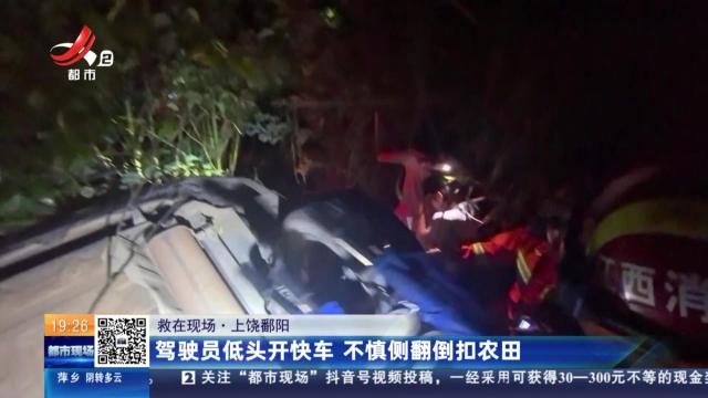 【救在现场】上饶鄱阳：驾驶员低头开快车 不慎侧翻倒扣农田