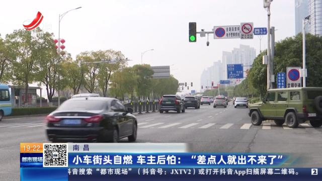 南昌：小车街头自燃 车主后怕：“差点人就出不来了”