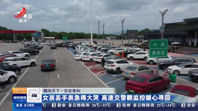 【赣闻天下】吉安泰和：女孩丢手表急得大哭 高速交警翻监控暖心寻回