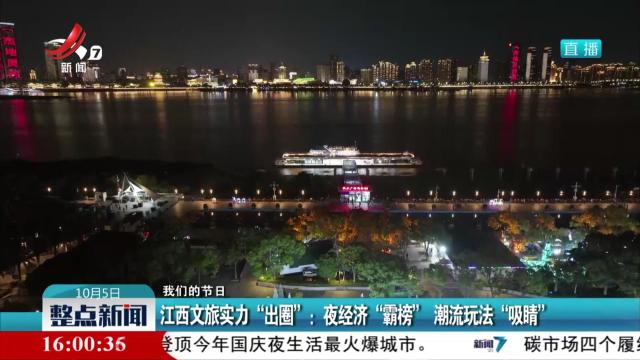 【我们的节日】江西文旅实力“出圈”：夜经济“霸榜” 潮流玩法“吸睛”