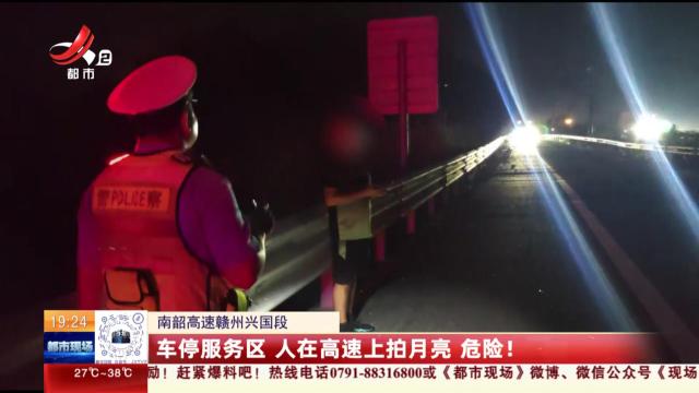 南韶高速赣州兴国段：车停服务区 人在高速上拍月亮 危险！