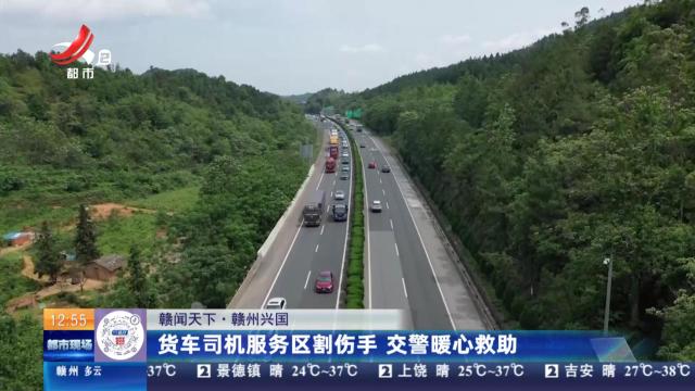 【赣闻天下】赣州兴国：货车司机服务区割伤手 交警暖心救助