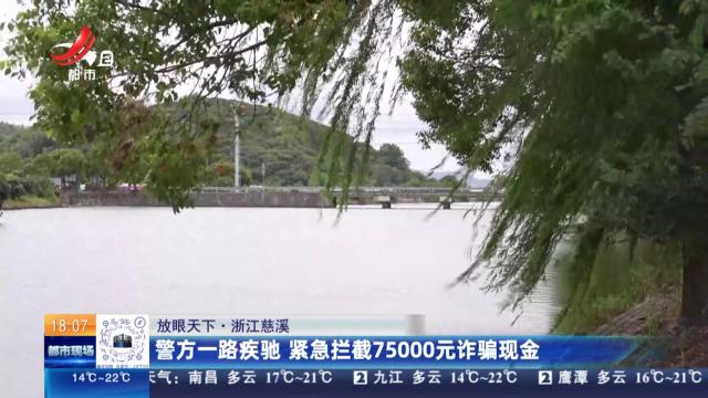 【放眼天下】浙江慈溪：警方一路疾驰 紧急拦截75000元诈骗现金