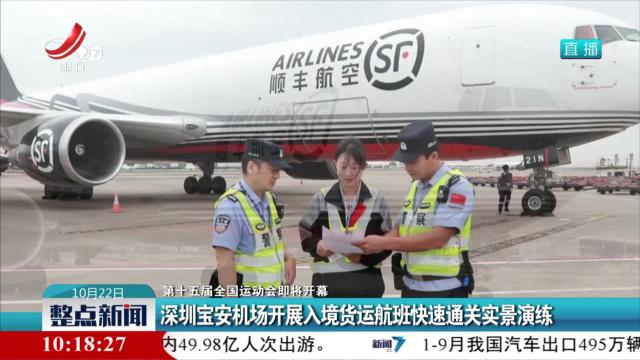 【第十五届全国运动会即将开幕】深圳宝安机场开展入境货运航班快速通关实景演练