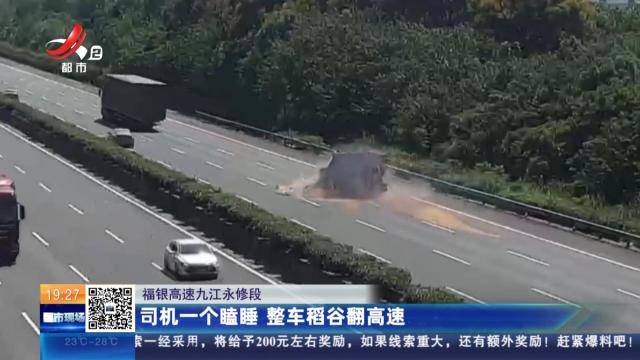 福银高速九江永修段：司机一个瞌睡 整车稻谷翻高速