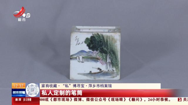 【家有收藏·“私”博寻宝·萍乡市档案馆】私人定制的笔筒