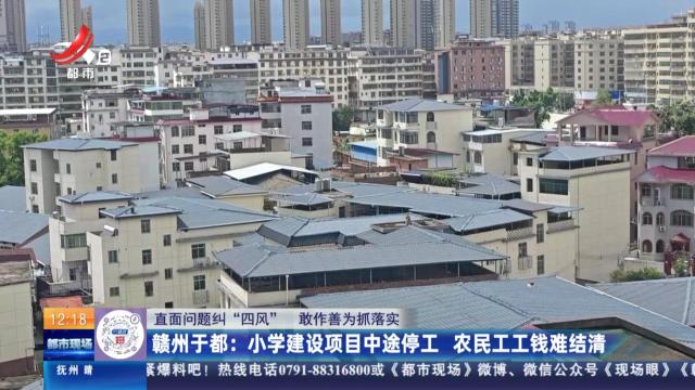 【直面问题纠“四风” 敢作善为抓落实】赣州于都：小学建设项目中途停工 农民工工钱难结清
