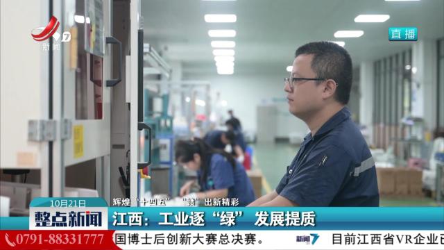 【辉煌“十四五” “赣”出新精彩】江西：工业逐“绿”发展提质