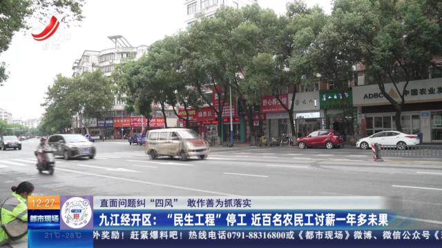 【直面问题纠“四风” 敢作善为抓落实】九江经开区：“民生工程”停工 近百名农民工讨薪一年多未果